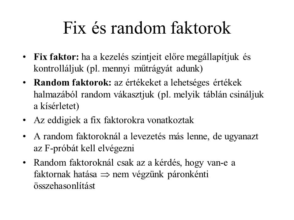 Fix és random faktorok Fix faktor: ha a kezelés szintjeit előre megállapítjuk és kontrolláljuk (pl. mennyi műtrágyát adunk)