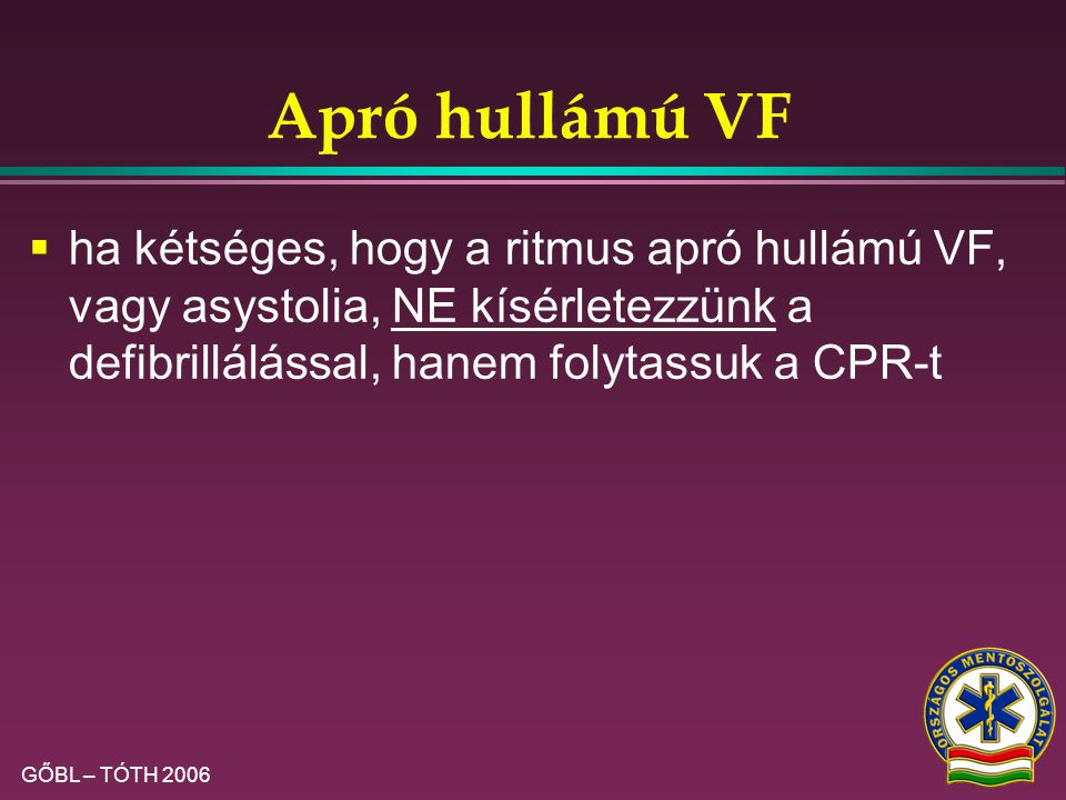 Apró hullámú VF ha kétséges, hogy a ritmus apró hullámú VF, vagy asystolia, NE kísérletezzünk a defibrillálással, hanem folytassuk a CPR-t.