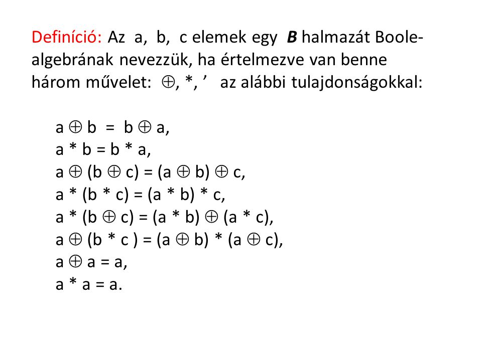 Definíció: Az a, b, c elemek egy B halmazát Boole-algebrának nevezzük, ha értelmezve van benne három művelet: , *, ’ az alábbi tulajdonságokkal: