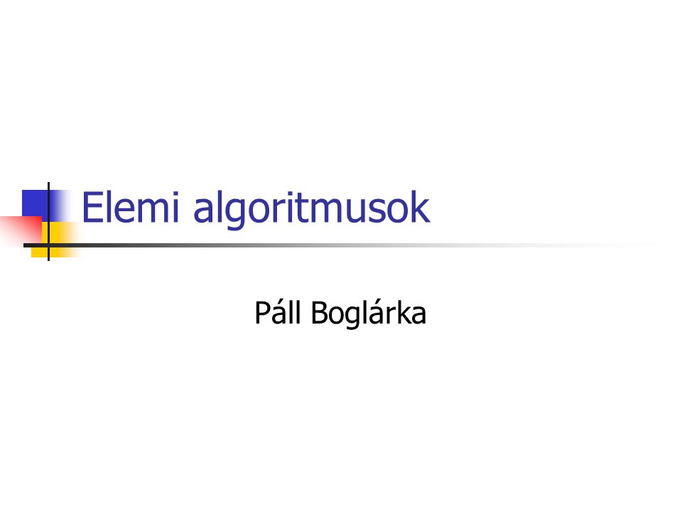 Elemi algoritmusok Páll Boglárka