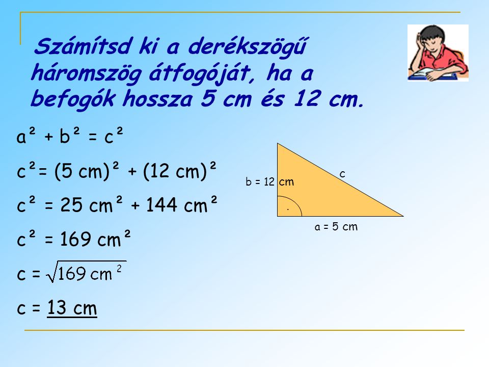 Számítsd ki a derékszögű háromszög átfogóját, ha a befogók hossza 5 cm és 12 cm.