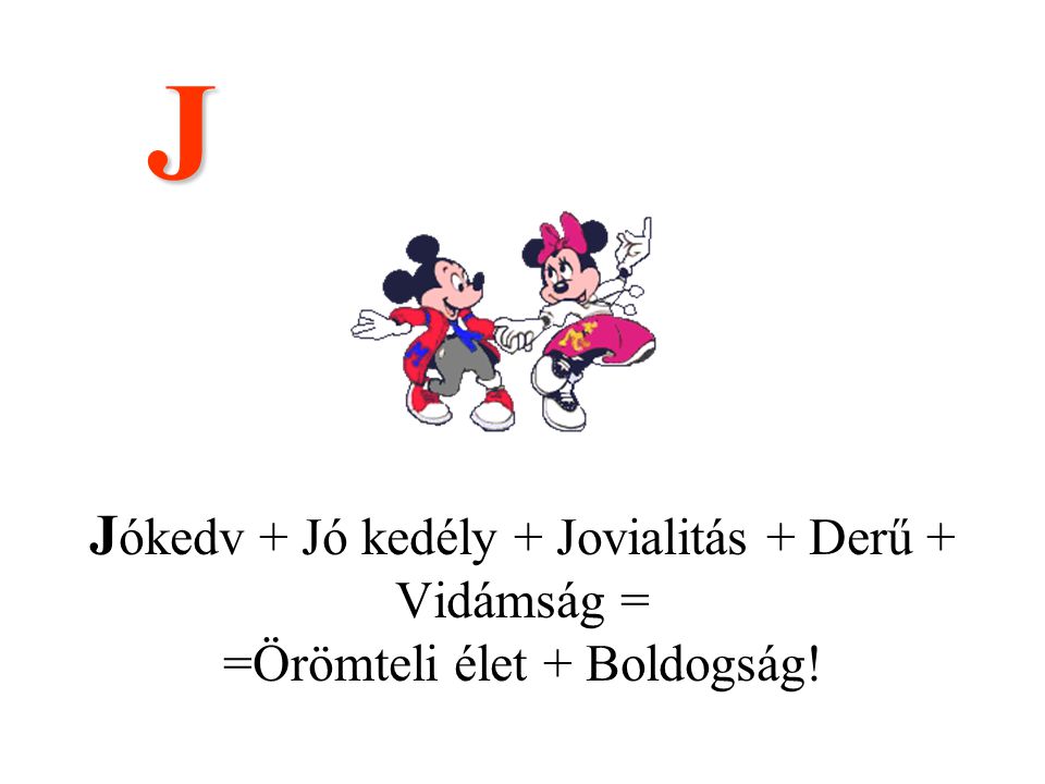 J Jókedv + Jó kedély + Jovialitás + Derű + Vidámság = =Örömteli élet + Boldogság! .