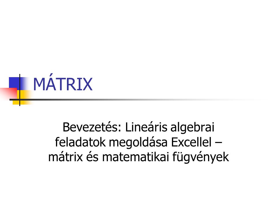 MÁTRIX Bevezetés: Lineáris algebrai feladatok megoldása Excellel – mátrix és matematikai fügvények