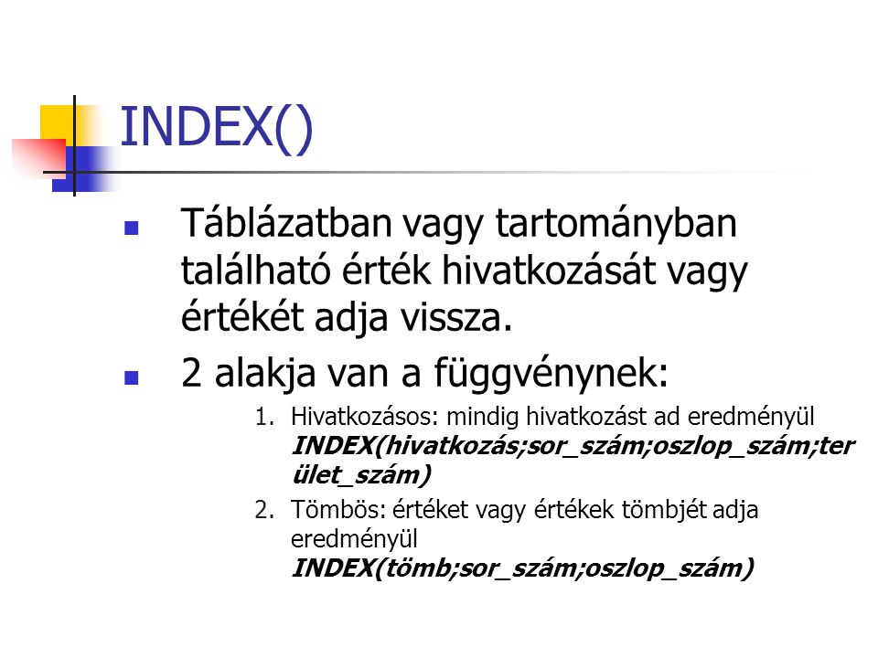 INDEX() Táblázatban vagy tartományban található érték hivatkozását vagy értékét adja vissza. 2 alakja van a függvénynek: