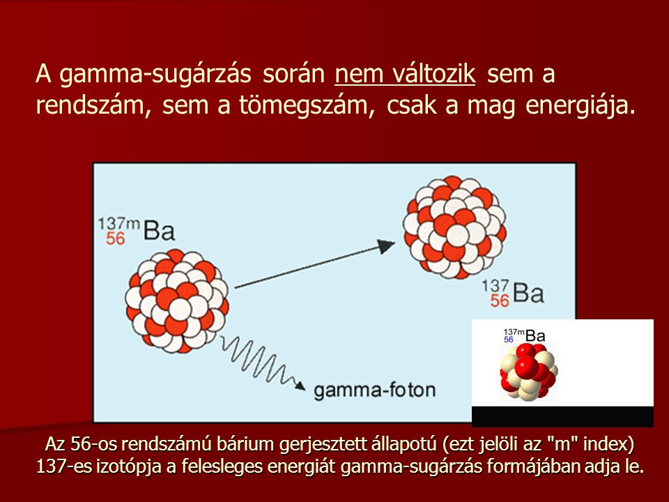 A gamma-sugárzás során nem változik sem a rendszám, sem a tömegszám, csak a mag energiája.