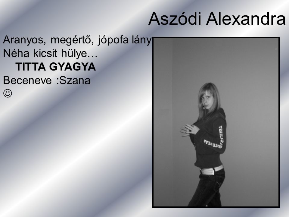Aszódi Alexandra Aranyos, megértő, jópofa lány Néha kicsit hülye…