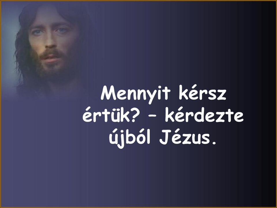 Mennyit kérsz értük – kérdezte újból Jézus.