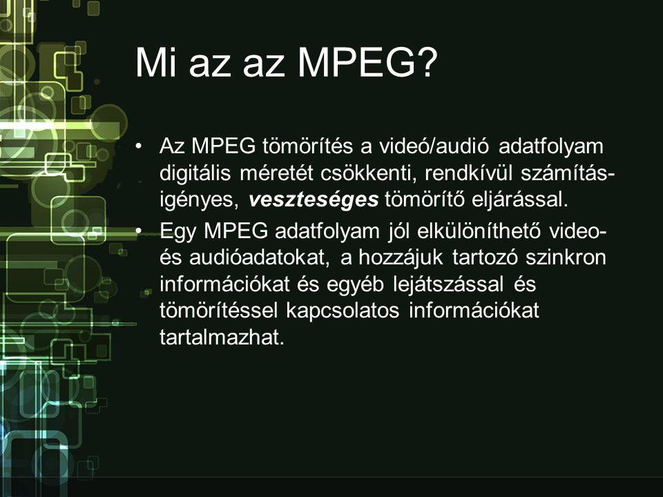 Mi az az MPEG Az MPEG tömörítés a videó/audió adatfolyam digitális méretét csökkenti, rendkívül számítás­igényes, veszteséges tömörítő eljárással.