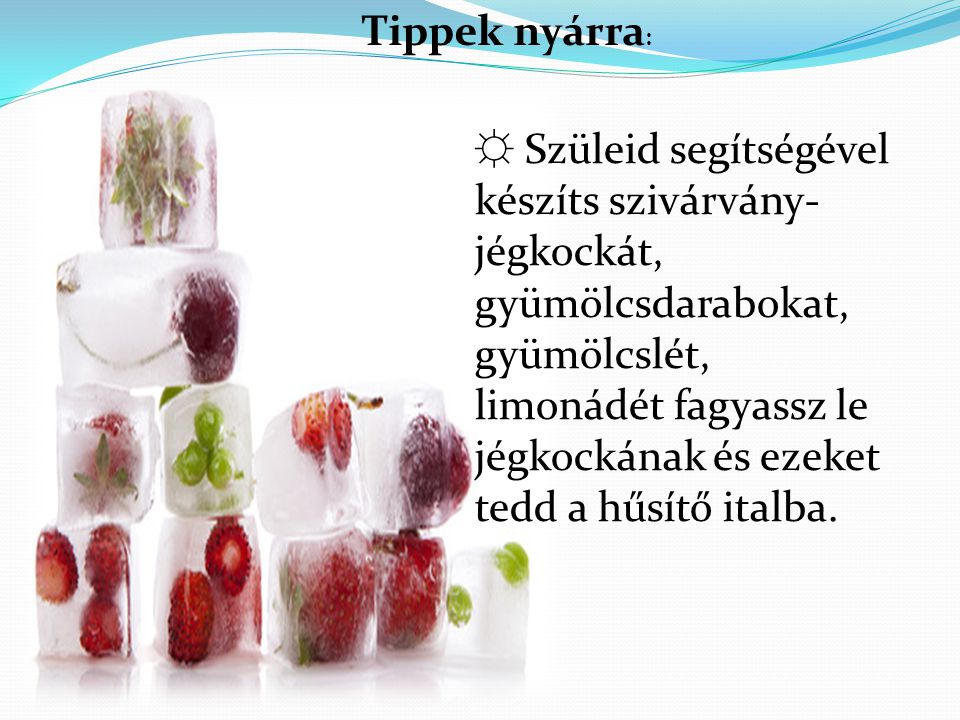 Tippek nyárra: ☼ Szüleid segítségével készíts szivárvány-jégkockát, gyümölcsdarabokat, gyümölcslét,
