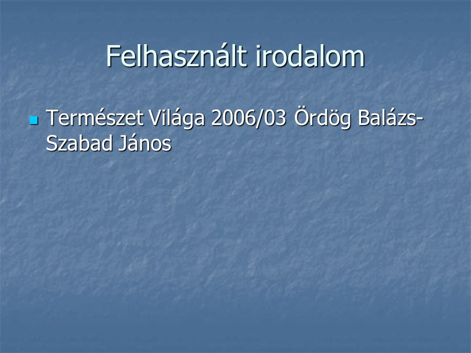 Felhasznált irodalom Természet Világa 2006/03 Ördög Balázs-Szabad János