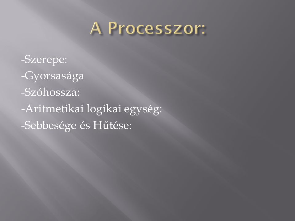 A Processzor: -Szerepe: -Gyorsasága -Szóhossza: -Aritmetikai logikai egység: -Sebbesége és Hűtése: