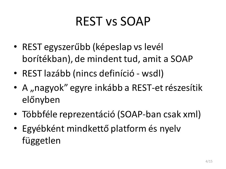 REST vs SOAP REST egyszerűbb (képeslap vs levél borítékban), de mindent tud, amit a SOAP. REST lazább (nincs definíció - wsdl)