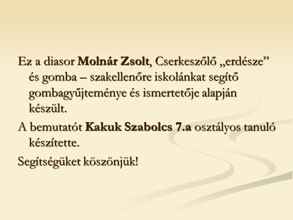 Ez a diasor Molnár Zsolt, Cserkeszőlő „erdésze és gomba – szakellenőre iskolánkat segítő gombagyűjteménye és ismertetője alapján készült.