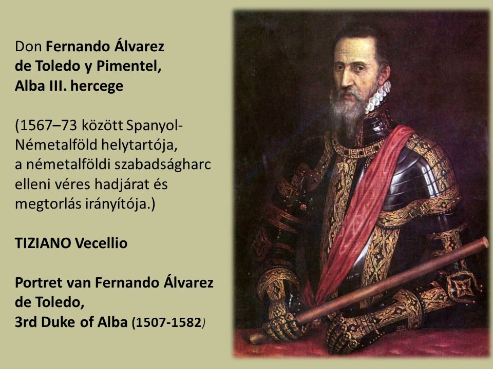 Don Fernando Álvarez de Toledo y Pimentel, Alba III. hercege. (1567–73 között Spanyol-Németalföld helytartója,