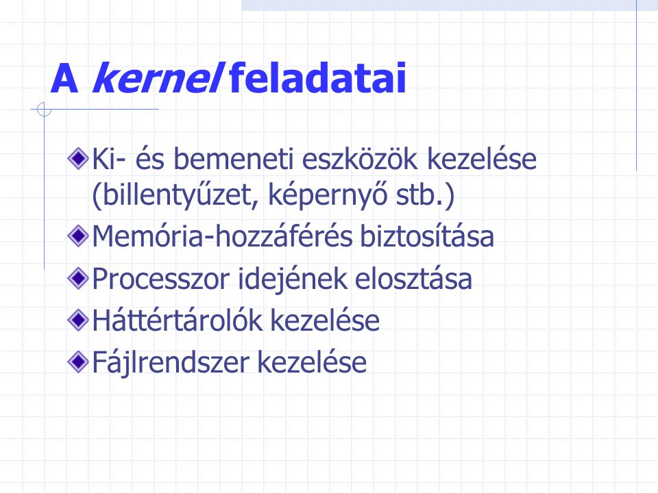 A kernel feladatai Ki- és bemeneti eszközök kezelése (billentyűzet, képernyő stb.) Memória-hozzáférés biztosítása.