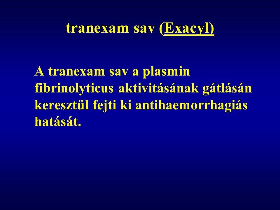 tranexam sav (Exacyl) A tranexam sav a plasmin fibrinolyticus aktivitásának gátlásán keresztül fejti ki antihaemorrhagiás hatását.