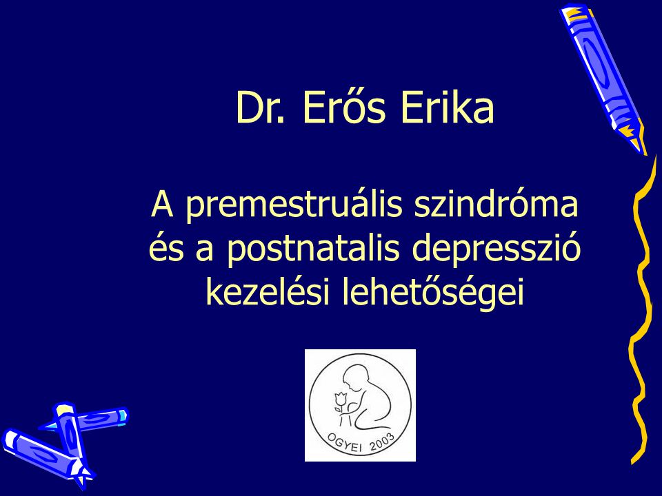 Dr. Erős Erika A premestruális szindróma és a postnatalis depresszió kezelési lehetőségei