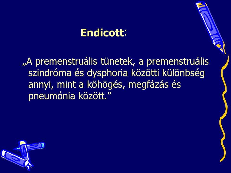 Endicott: „A premenstruális tünetek, a premenstruális szindróma és dysphoria közötti különbség annyi, mint a köhögés, megfázás és pneumónia között.