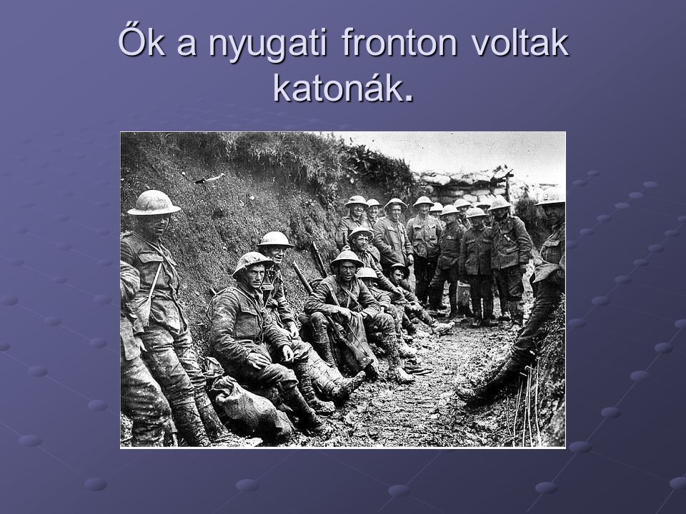 Ők a nyugati fronton voltak katonák.