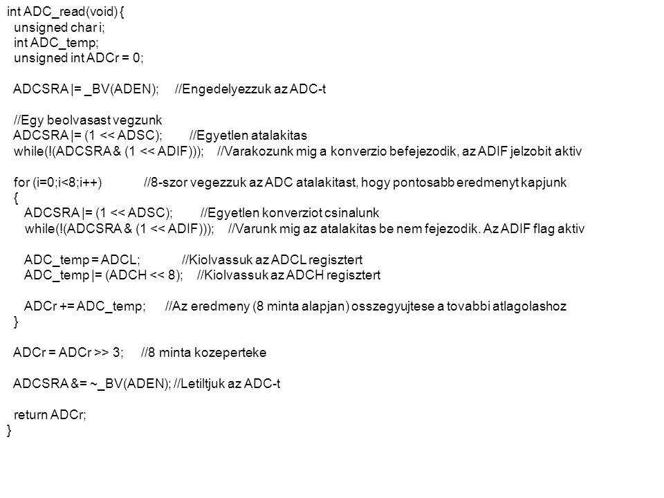 int ADC_read(void) { unsigned char i; int ADC_temp; unsigned int ADCr = 0; ADCSRA |= _BV(ADEN); //Engedelyezzuk az ADC-t.