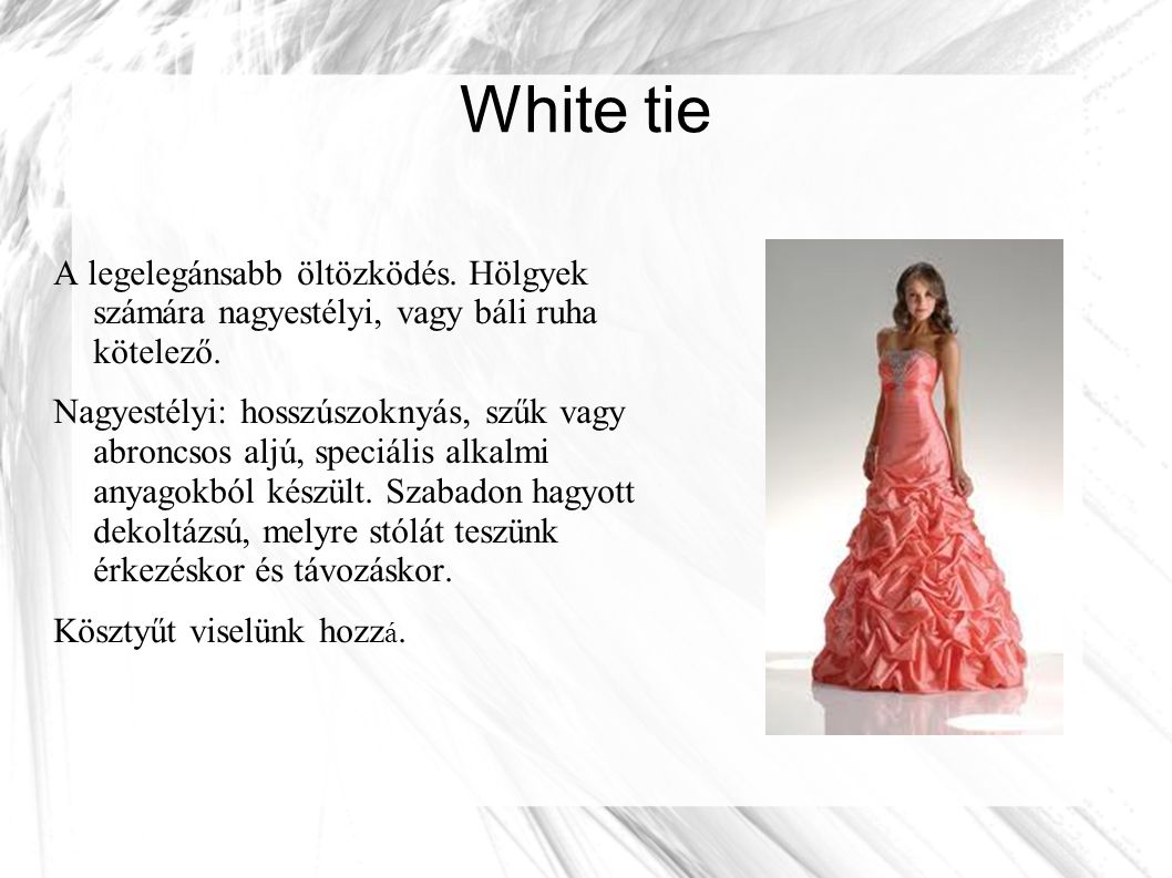 White tie A legelegánsabb öltözködés. Hölgyek számára nagyestélyi, vagy báli ruha kötelező.