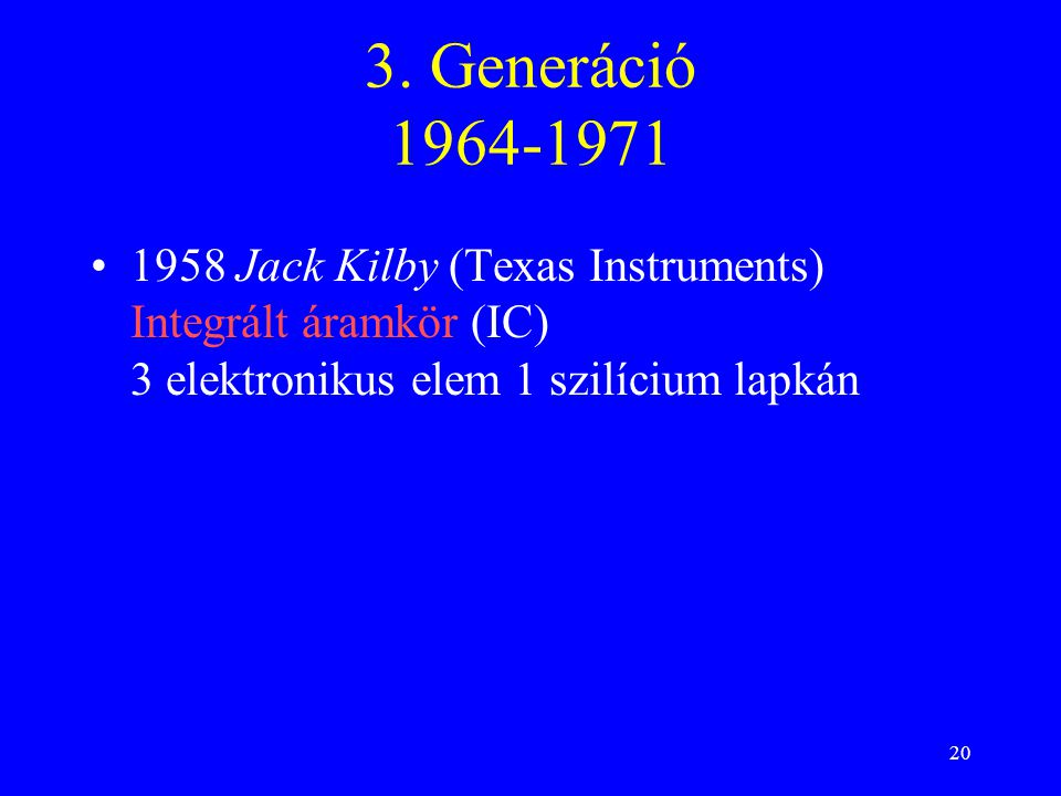 3. Generáció Jack Kilby (Texas Instruments) Integrált áramkör (IC) 3 elektronikus elem 1 szilícium lapkán.