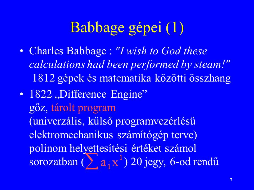 Babbage gépei (1) Charles Babbage : I wish to God these calculations had been performed by steam! 1812 gépek és matematika közötti összhang.