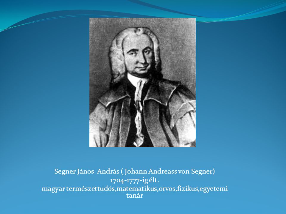 Segner János András ( Johann Andreass von Segner) ig élt.