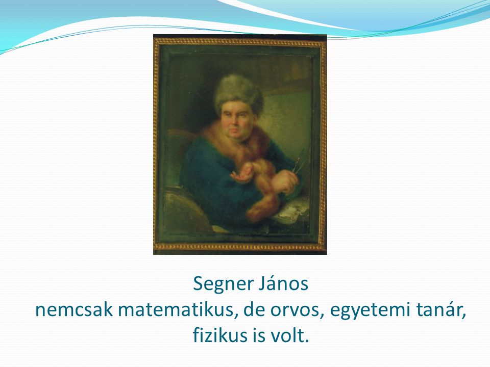 Segner János nemcsak matematikus, de orvos, egyetemi tanár, fizikus is volt.