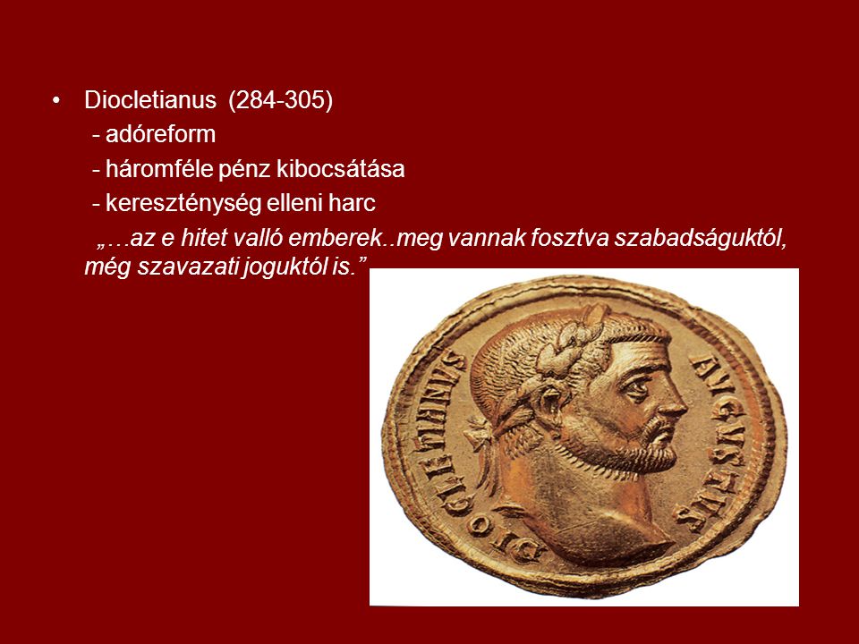 Diocletianus ( ) - adóreform. - háromféle pénz kibocsátása. - kereszténység elleni harc.