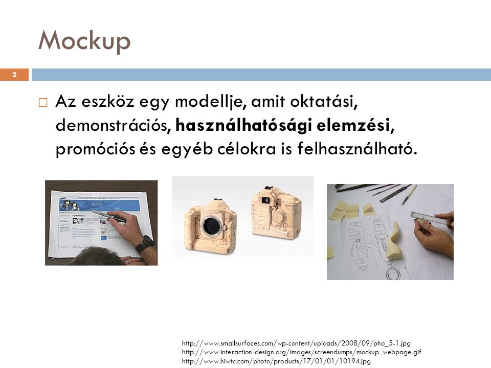 Mockup Az eszköz egy modellje, amit oktatási, demonstrációs, használhatósági elemzési, promóciós és egyéb célokra is felhasználható.