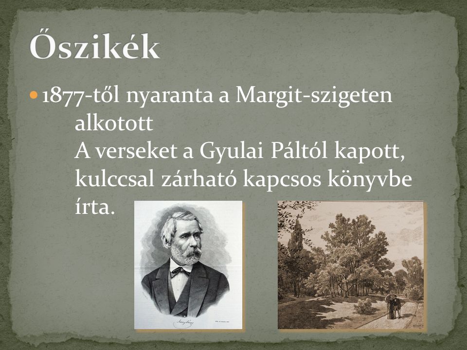 Őszikék 1877-től nyaranta a Margit-szigeten alkotott A verseket a Gyulai Páltól kapott, kulccsal zárható kapcsos könyvbe írta.
