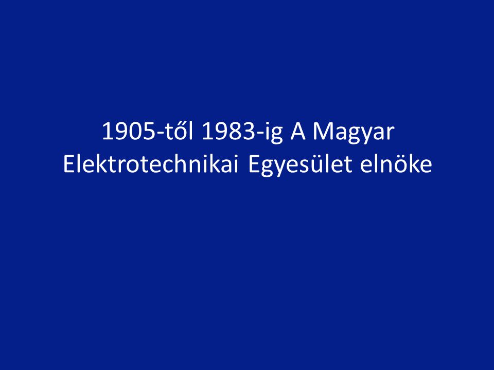 1905-től 1983-ig A Magyar Elektrotechnikai Egyesület elnöke