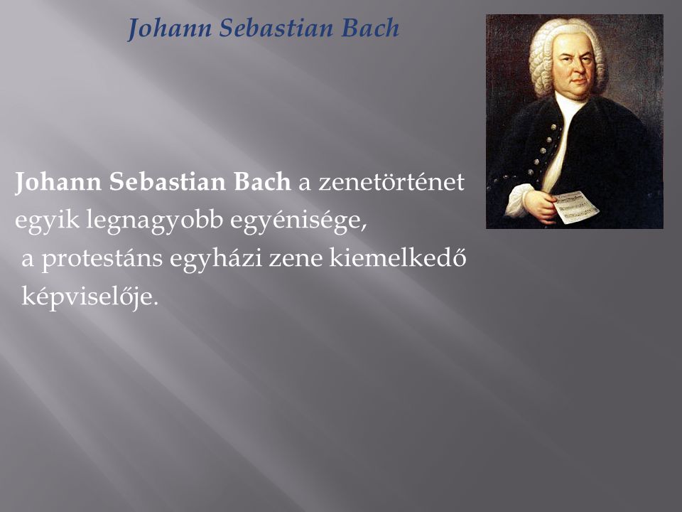 Johann Sebastian Bach Johann Sebastian Bach a zenetörténet. egyik legnagyobb egyénisége, a protestáns egyházi zene kiemelkedő.