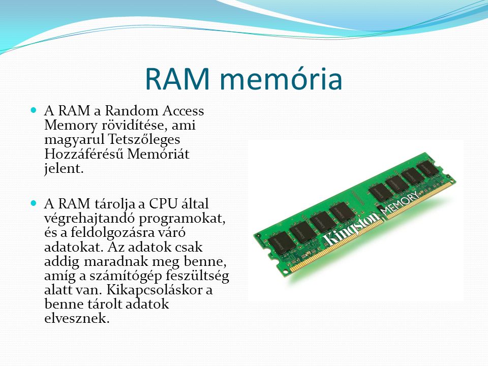 RAM memória A RAM a Random Access Memory rövidítése, ami magyarul Tetszőleges Hozzáférésű Memóriát jelent.