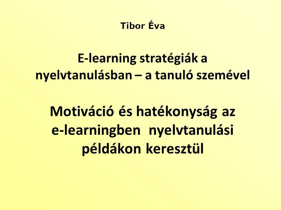 Tibor Éva E-learning stratégiák a nyelvtanulásban – a tanuló szemével Motiváció és hatékonyság az e-learningben nyelvtanulási példákon keresztül