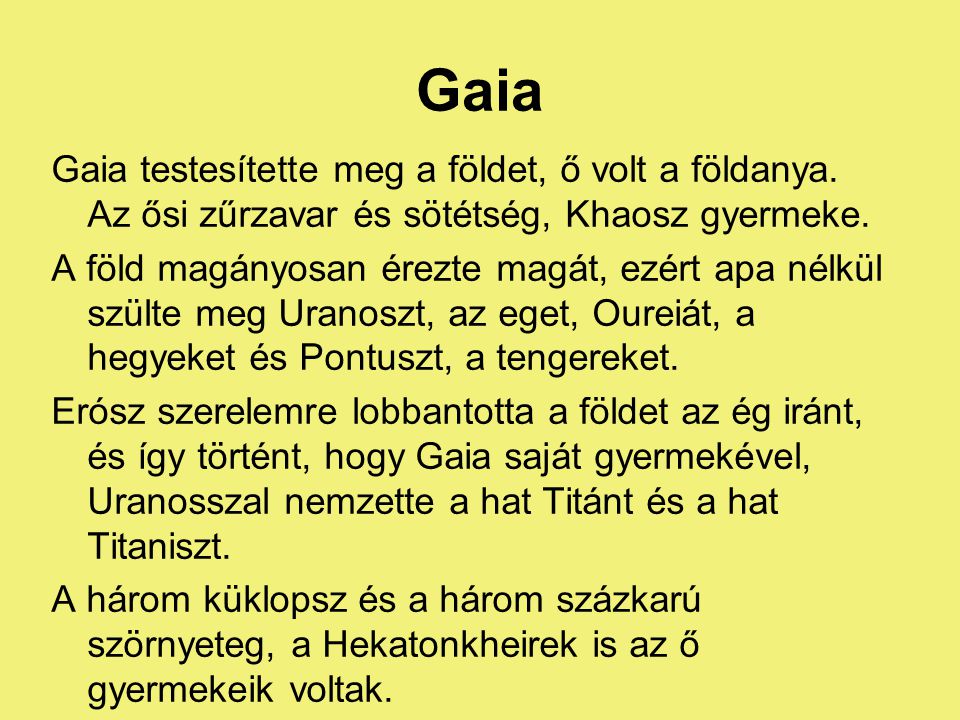 Gaia Gaia testesítette meg a földet, ő volt a földanya. Az ősi zűrzavar és sötétség, Khaosz gyermeke.