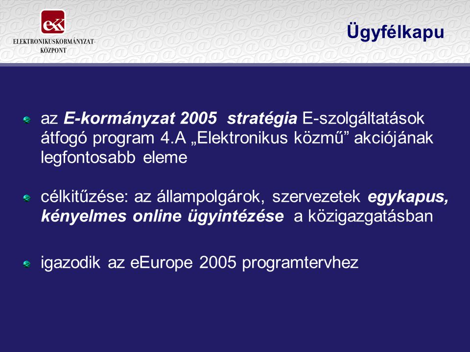 Ügyfélkapu az E-kormányzat 2005 stratégia E-szolgáltatások átfogó program 4.A „Elektronikus közmű akciójának legfontosabb eleme.