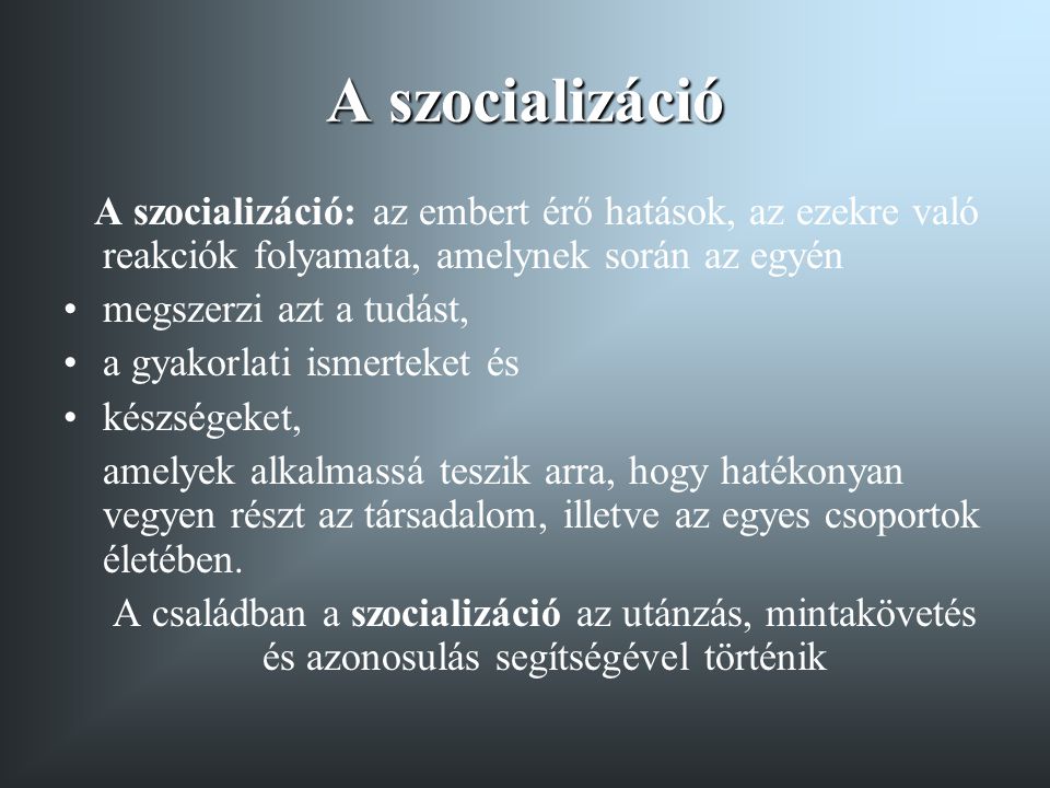 A szocializáció A szocializáció: az embert érő hatások, az ezekre való reakciók folyamata, amelynek során az egyén.