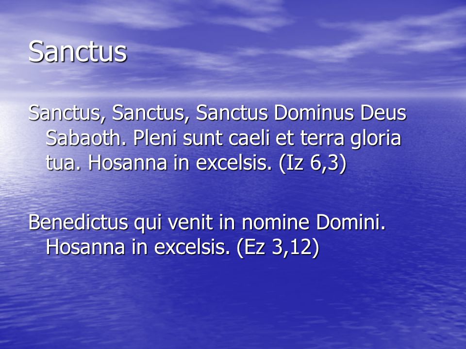 Sanctus Sanctus, Sanctus, Sanctus Dominus Deus Sabaoth. Pleni sunt caeli et terra gloria tua. Hosanna in excelsis. (Iz 6,3)