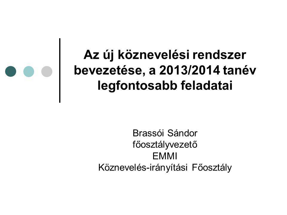 Az új köznevelési rendszer bevezetése, a 2013/2014 tanév legfontosabb feladatai Brassói Sándor főosztályvezető EMMI Köznevelés-irányítási Főosztály