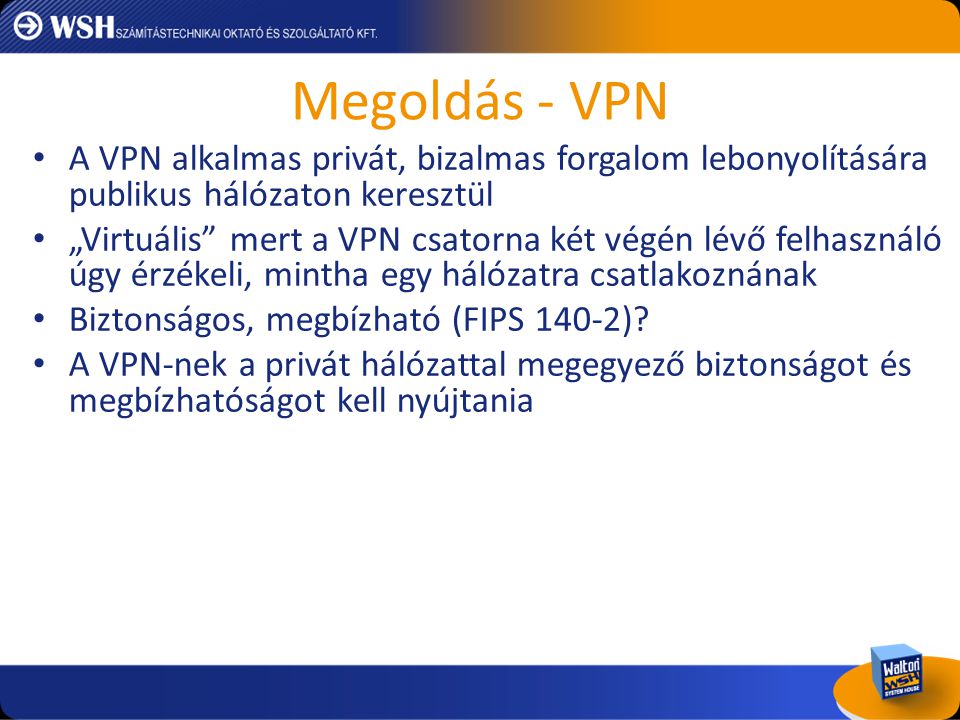 Megoldás - VPN A VPN alkalmas privát, bizalmas forgalom lebonyolítására publikus hálózaton keresztül.