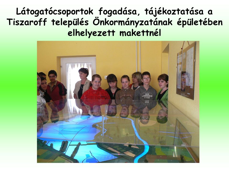 Látogatócsoportok fogadása, tájékoztatása a Tiszaroff település Önkormányzatának épületében elhelyezett makettnél