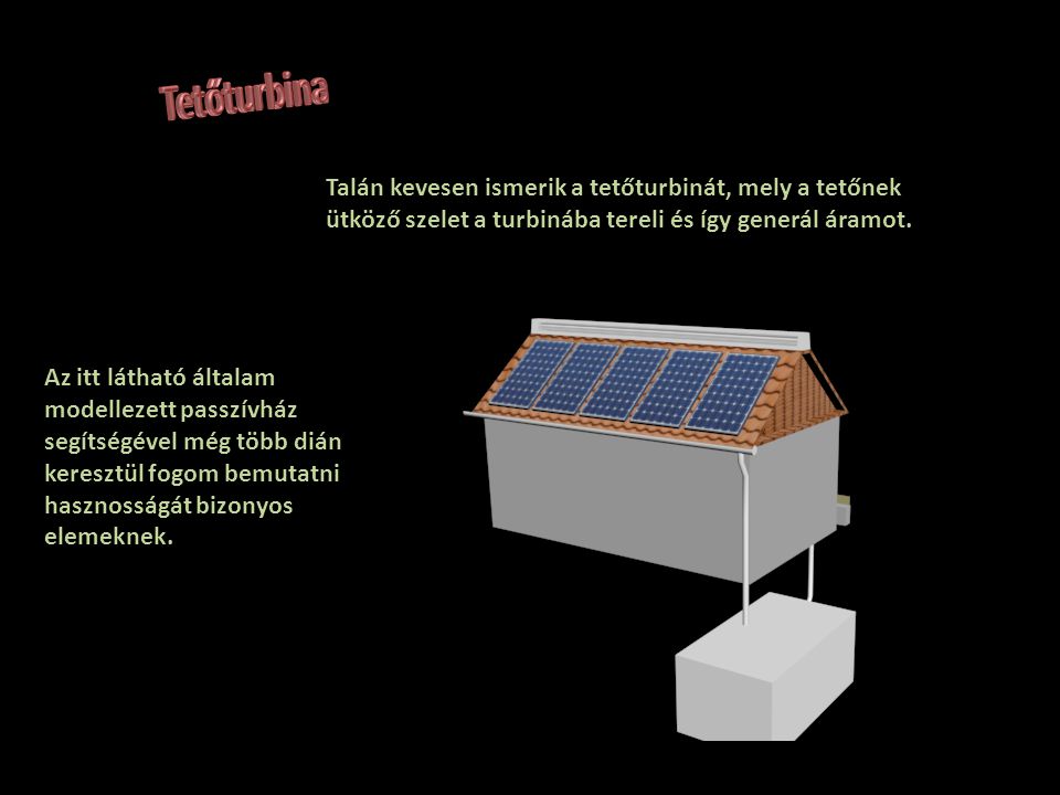 Tetőturbina Talán kevesen ismerik a tetőturbinát, mely a tetőnek ütköző szelet a turbinába tereli és így generál áramot.