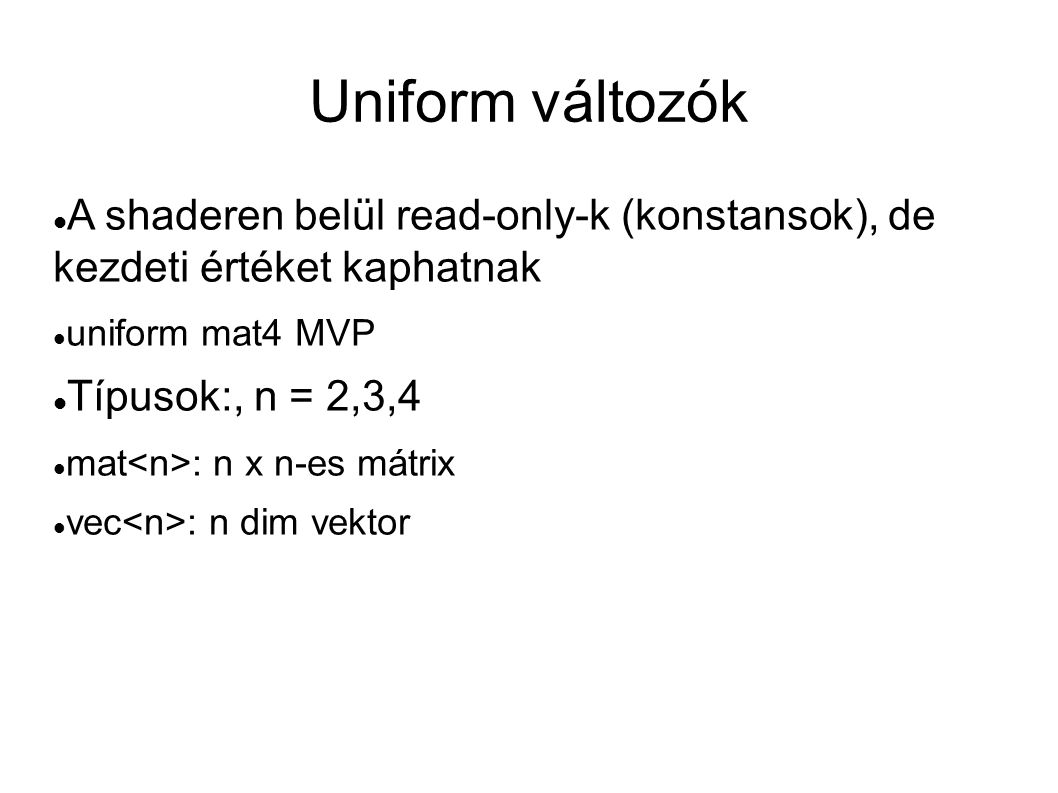 Uniform változók A shaderen belül read-only-k (konstansok), de kezdeti értéket kaphatnak. uniform mat4 MVP.
