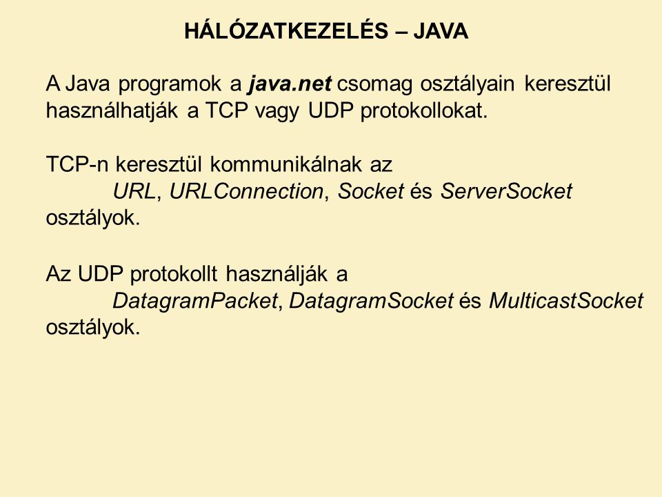 HÁLÓZATKEZELÉS – JAVA A Java programok a java.net csomag osztályain keresztül használhatják a TCP vagy UDP protokollokat.