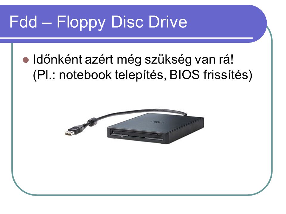 Fdd – Floppy Disc Drive Időnként azért még szükség van rá.