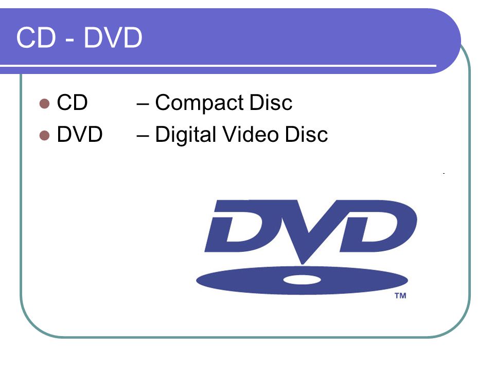 CD - DVD CD – Compact Disc DVD – Digital Video Disc