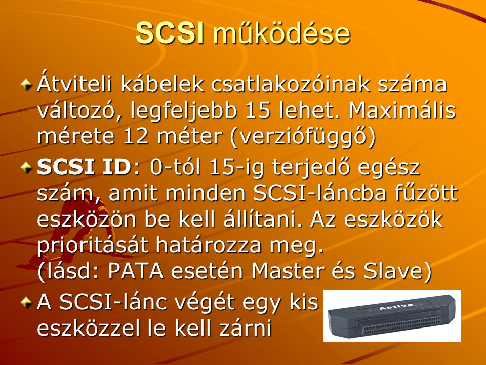 SCSI működése Átviteli kábelek csatlakozóinak száma változó, legfeljebb 15 lehet. Maximális mérete 12 méter (verziófüggő)
