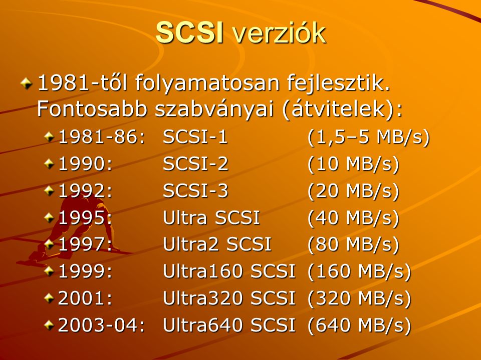 SCSI verziók 1981-től folyamatosan fejlesztik. Fontosabb szabványai (átvitelek): : SCSI-1 (1,5–5 MB/s)